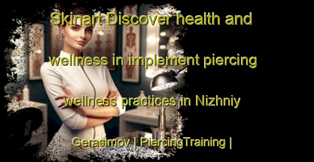 Skinart Discover health and wellness in implement piercing wellness practices in Nizhniy Gerasimov | PiercingTraining | PiercingClasses | SkinartTraining-Russian Federation